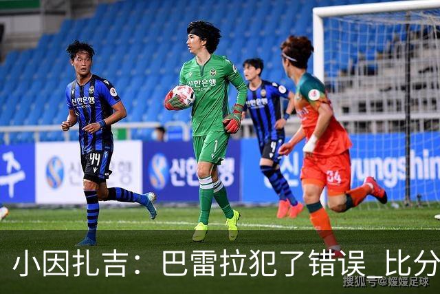 小因扎吉：巴雷拉犯了错误 比分没反映出真实情况